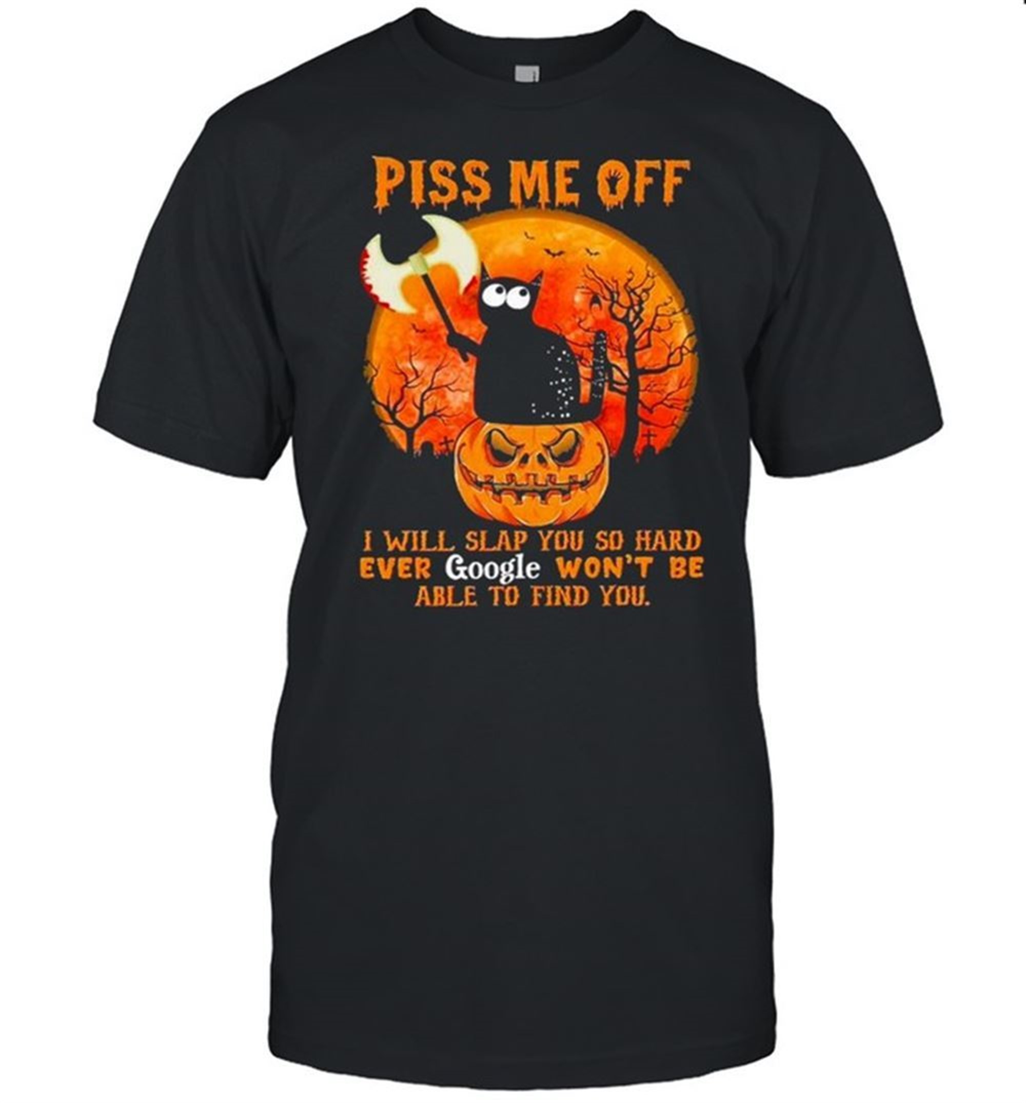 Black Cat Pumpkin Piss Me Off I Will Slap You So Hard Ever Google Wont Be Able To Find You Halloween Shirt