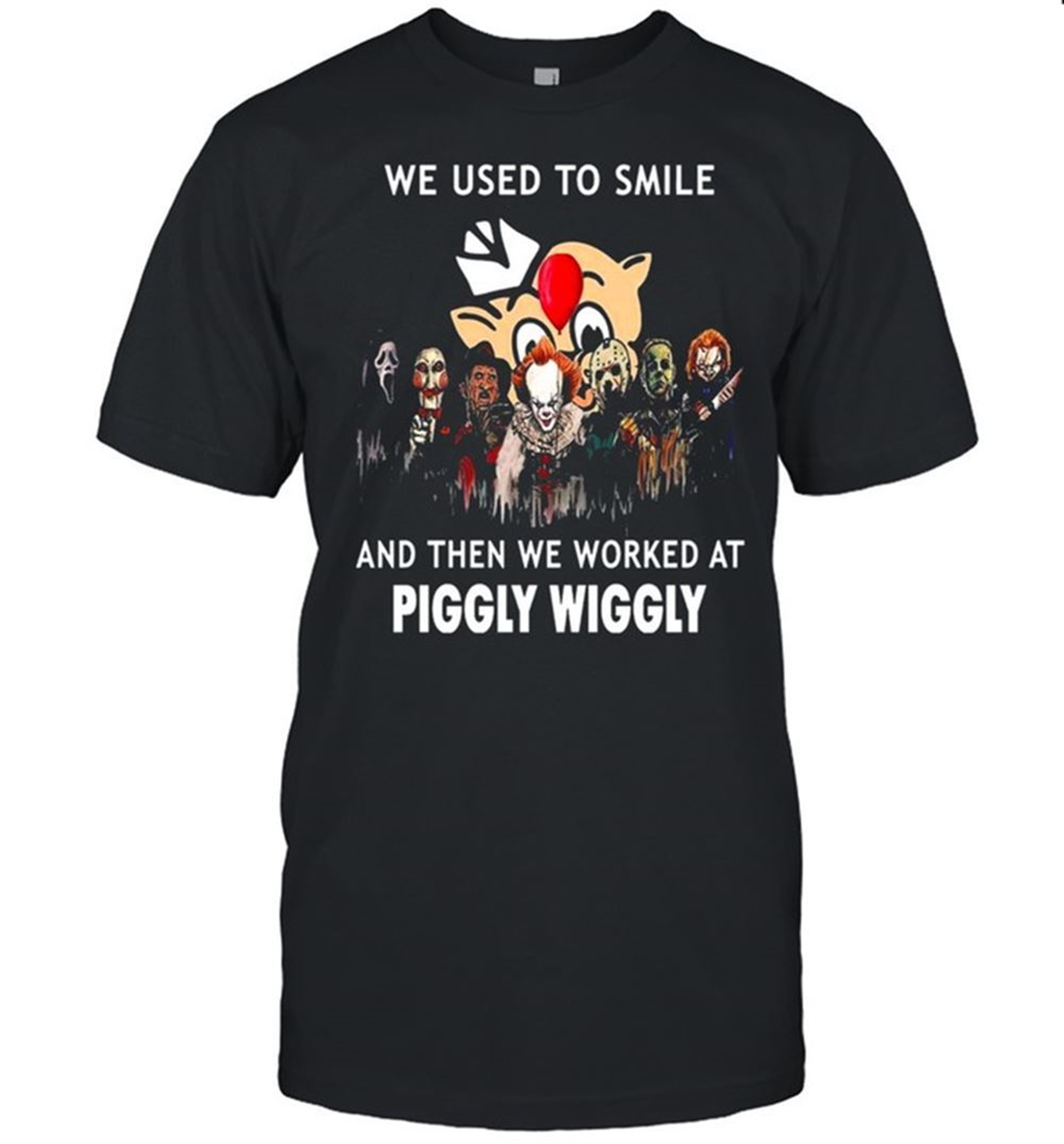Horror Movies Character We Use To Smile And Then We Worked At Piggly Wiggly Halloween Shirt
