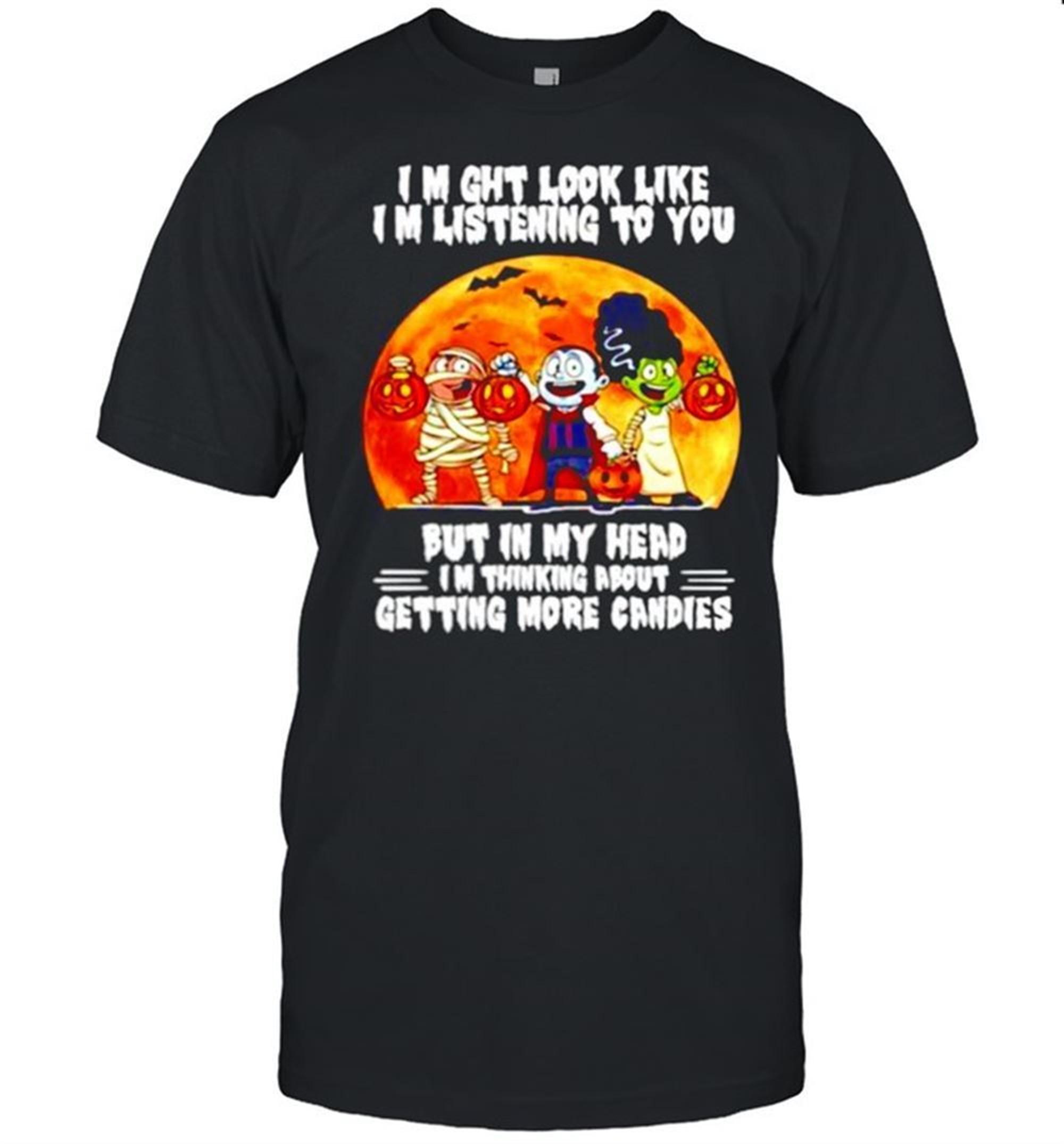 I Might Look Like Listening To You But In My Head Im Thing About Getting More Candies Happy Halloween Shirt