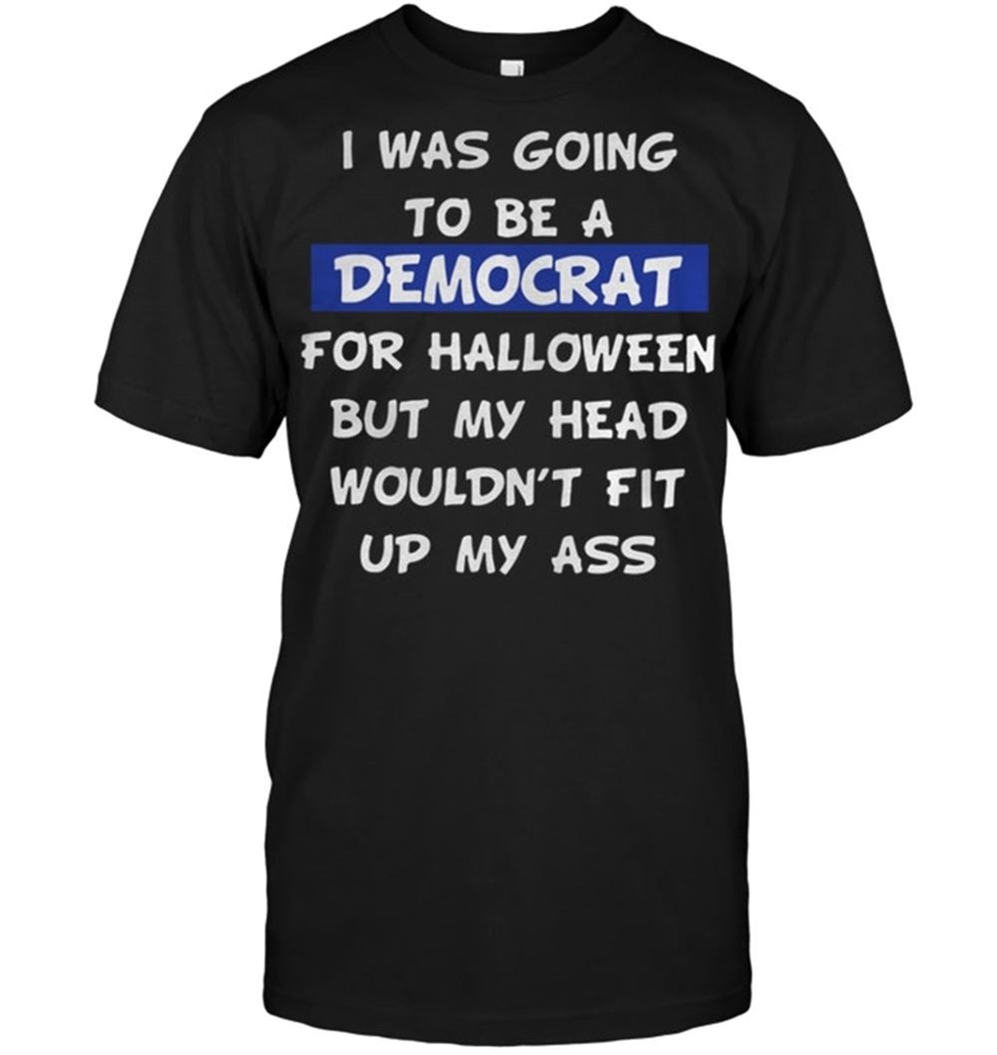 I Was Going To Be A Democrat For Halloween But My Head Shirt