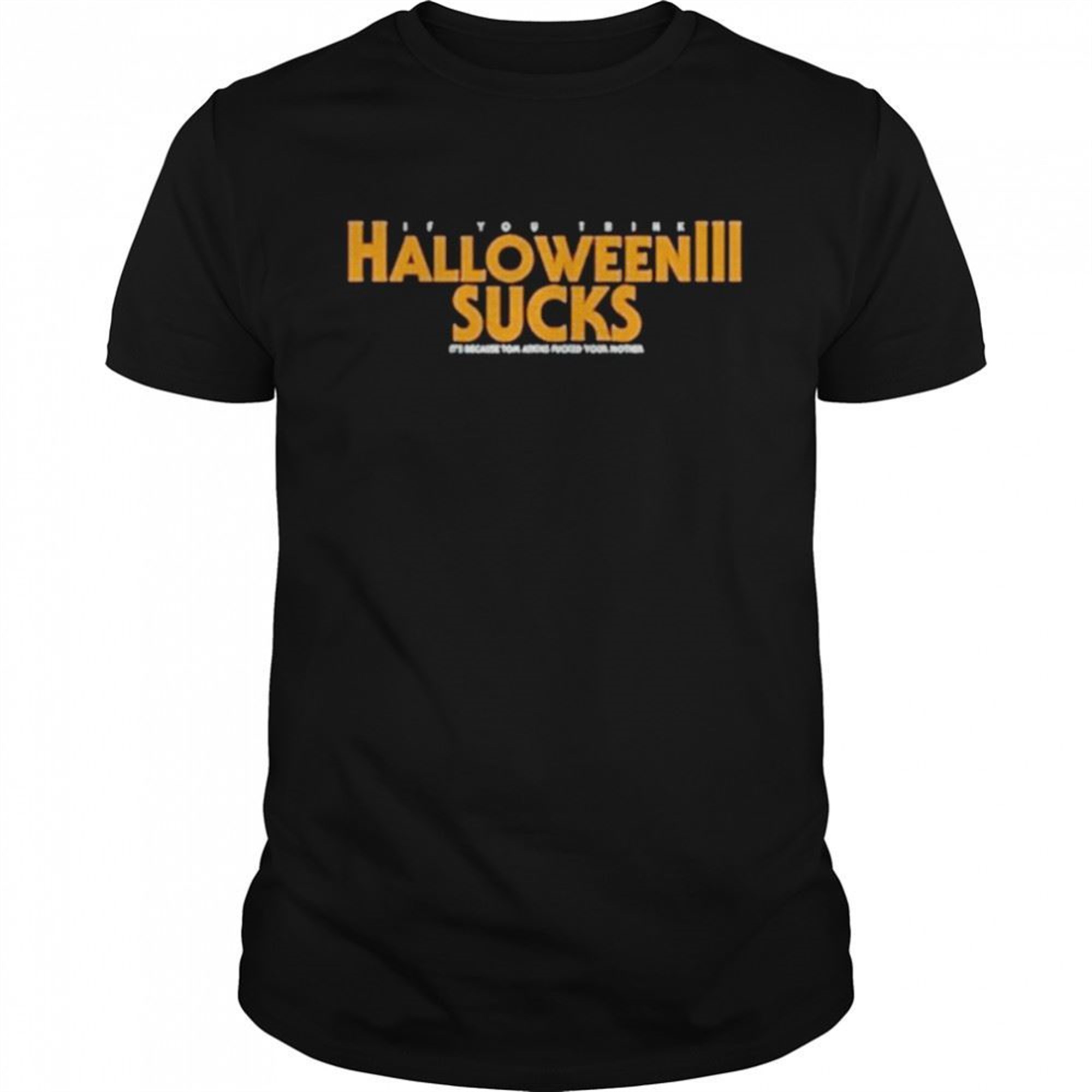 If You Think Halloween 3 Sucks Its Because Tom Atkins Fked Your Mother Shirt