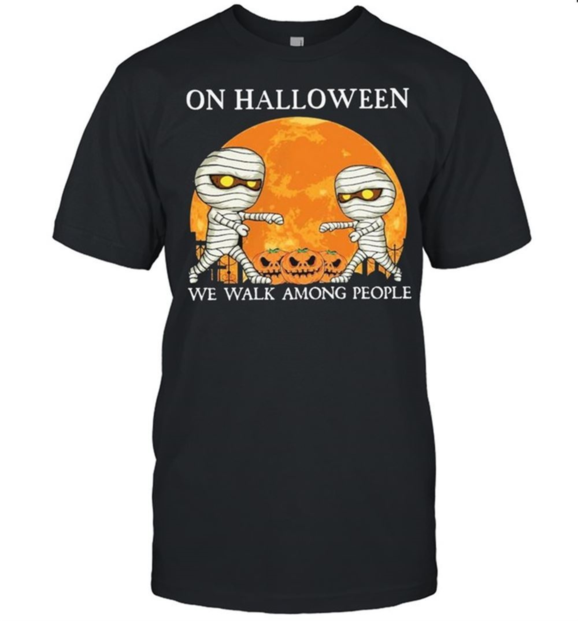 Mummies On Halloween We Walk Among People Halloween Shirt