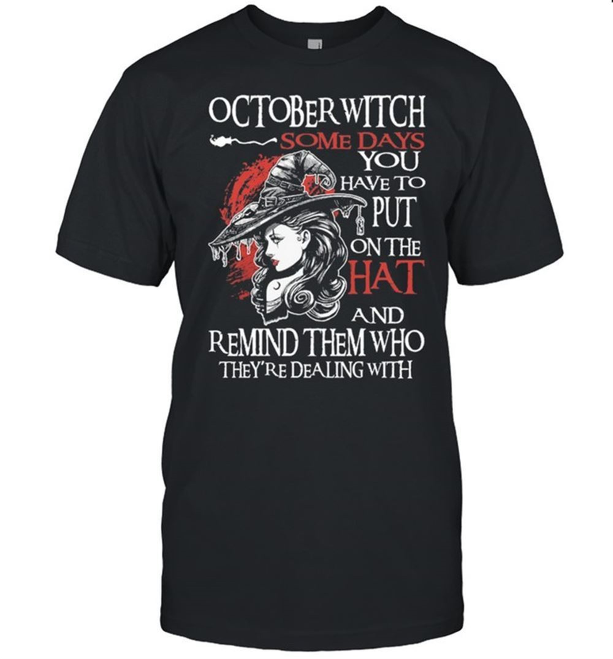 October Witch Some Days You Have To Put On The Hat And Remind Them Who Theyre Dealing With Halloween Shirt