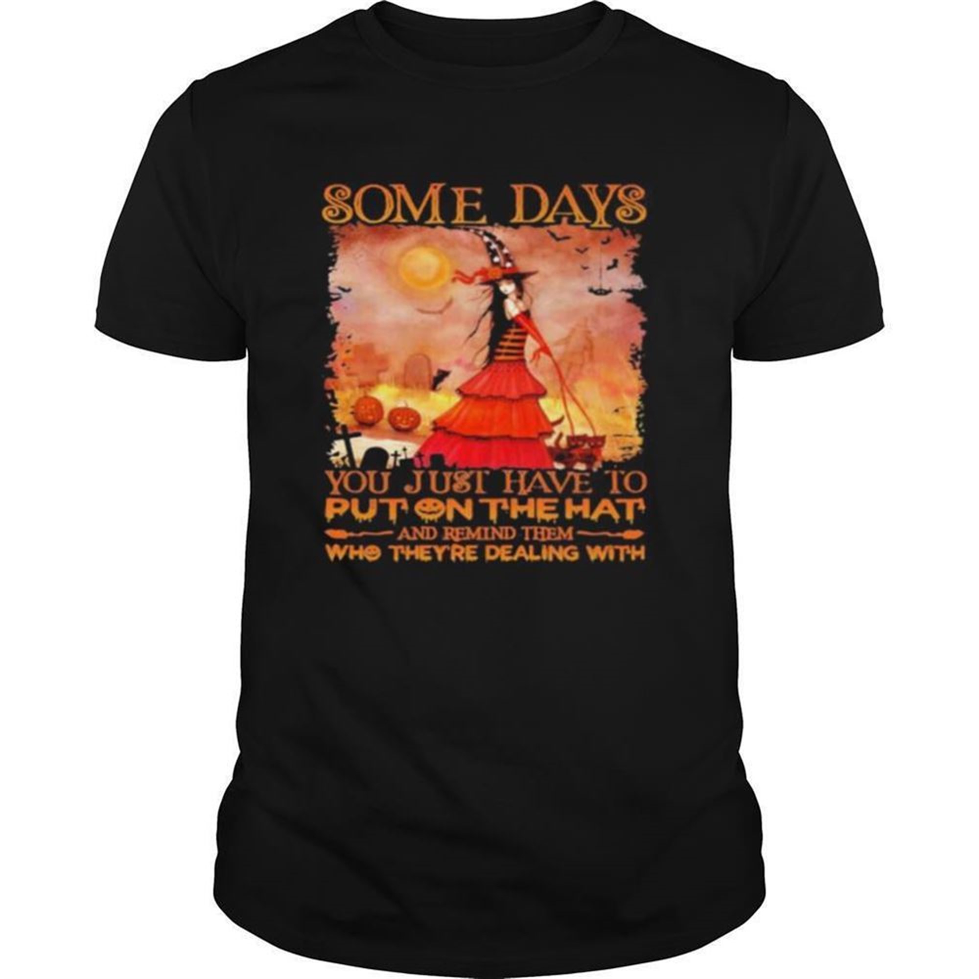Some Days You Just Have To Put On The Hat And Remind Them Who Theyre Dealing With Witch Halloween Shirt