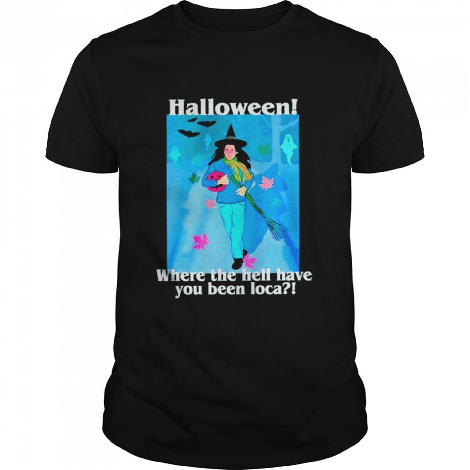 Spooky Season Halloween Where The Hell Have You Been Loca Shirt