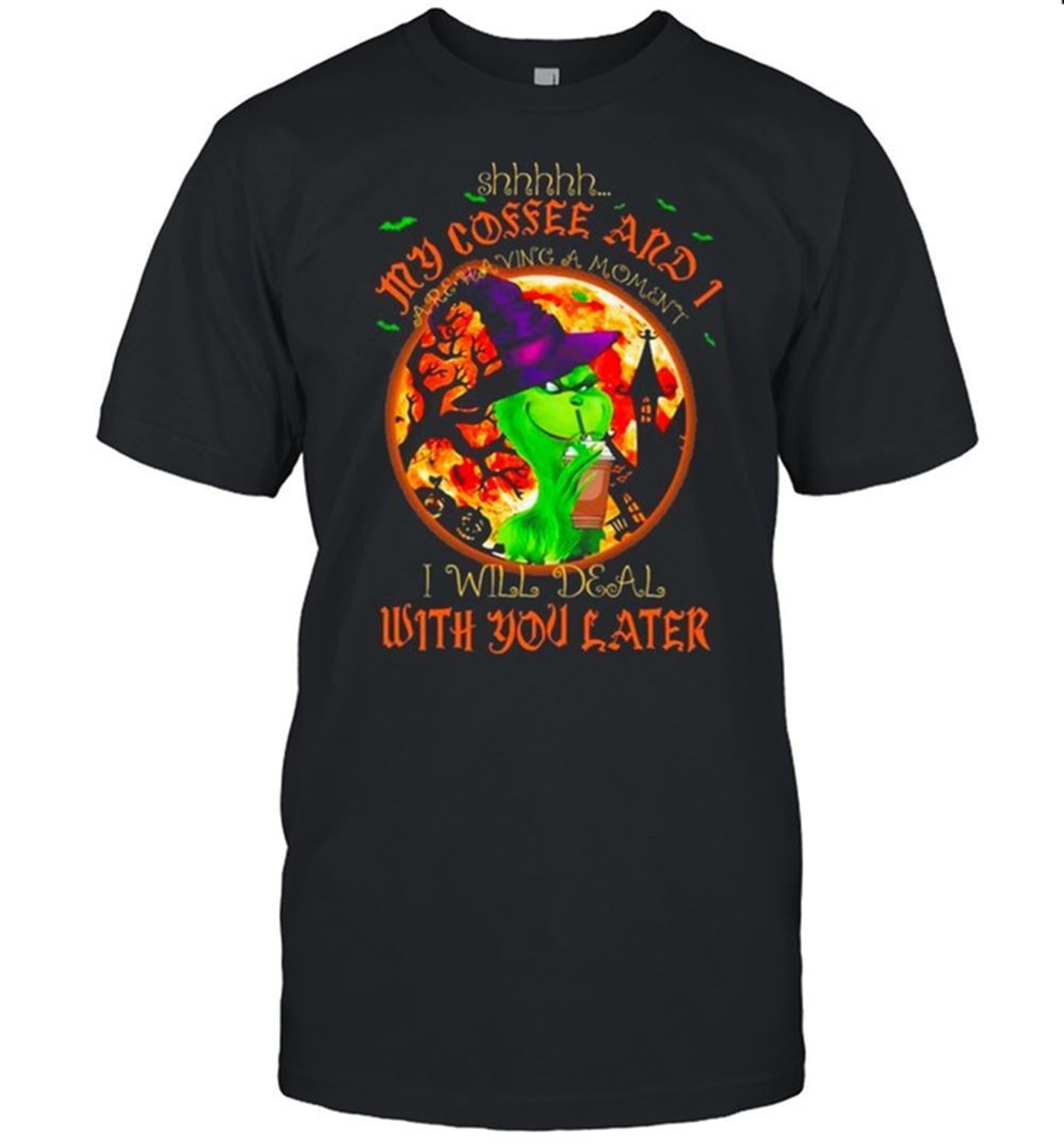The Grinch Witch Shhh My Coffee And I Are Having A Moment I Will Deal With You Later Halloween Shirt