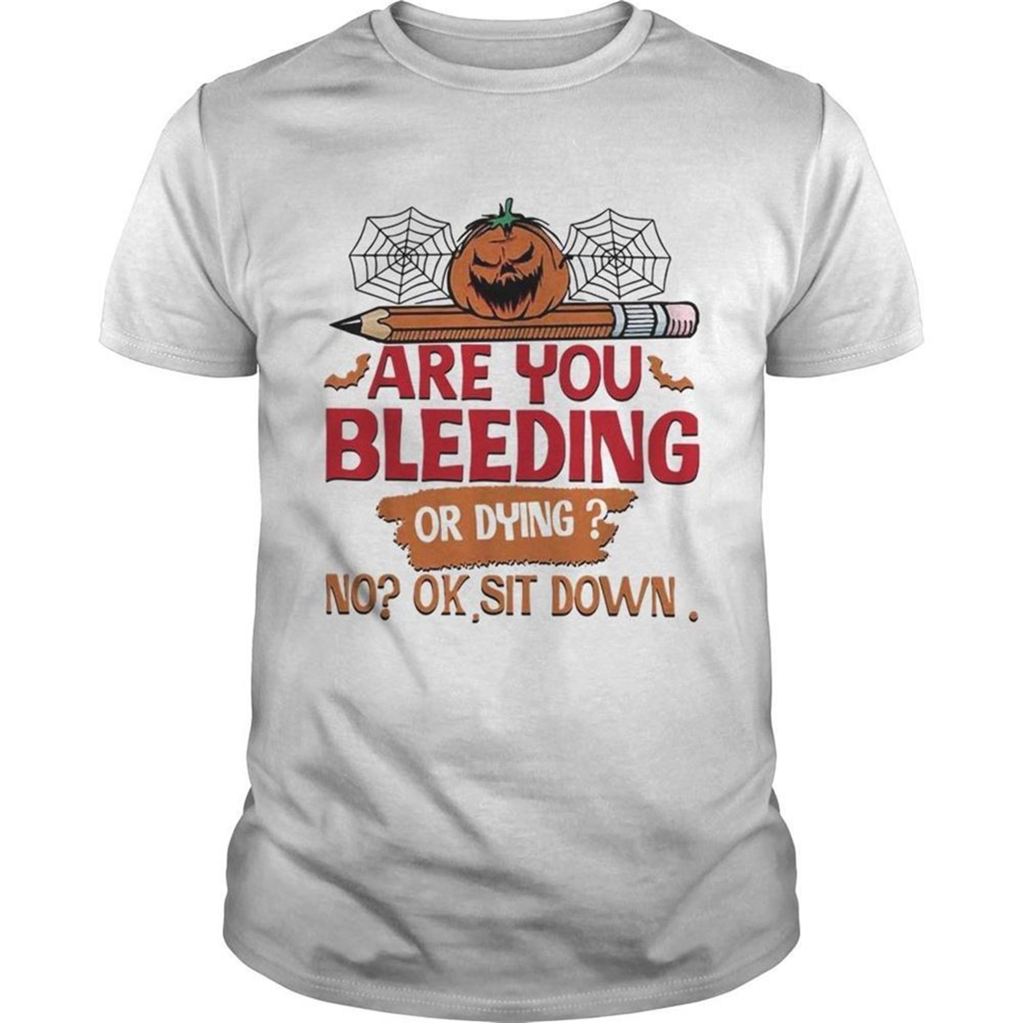 Are You Bleeding Or Dying No Ok Sit Down Halloween Shirt
