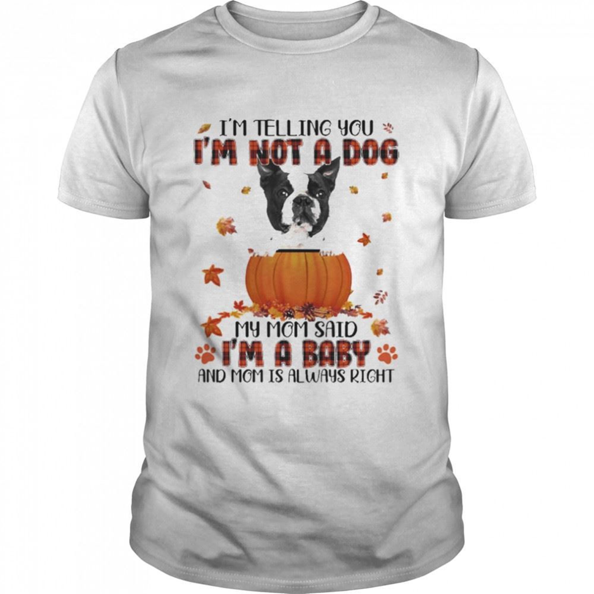 Autumn Baby Black Boston Terrier Halloween Im Telling You Im Not A Dog My Mom Said Im A Baby And Mom Is Always Right Shirt
