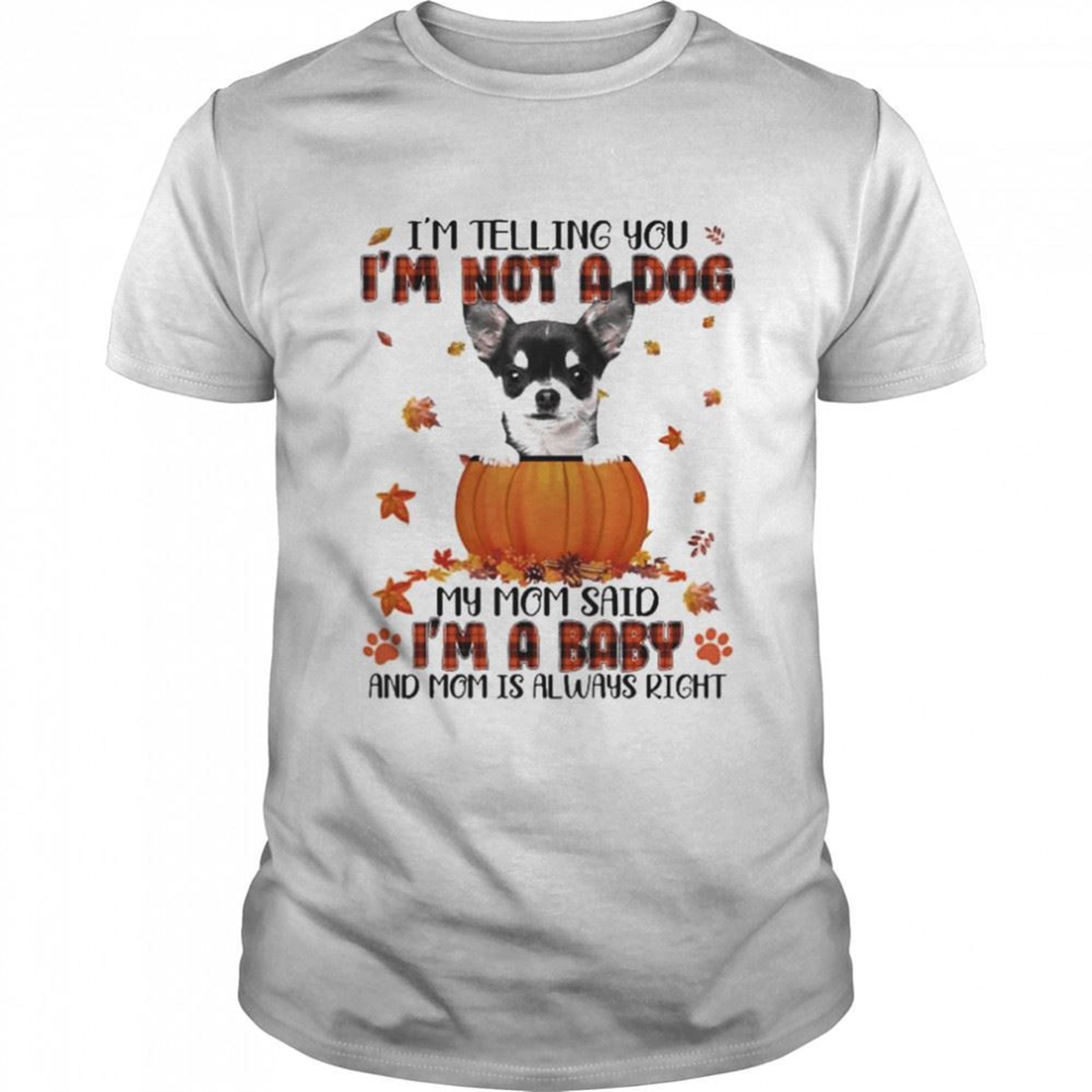 Autumn Baby Black Chihuahua Halloween Im Telling You Im Not A Dog My Mom Said Im A Baby And Mom Is Always Right Shirt