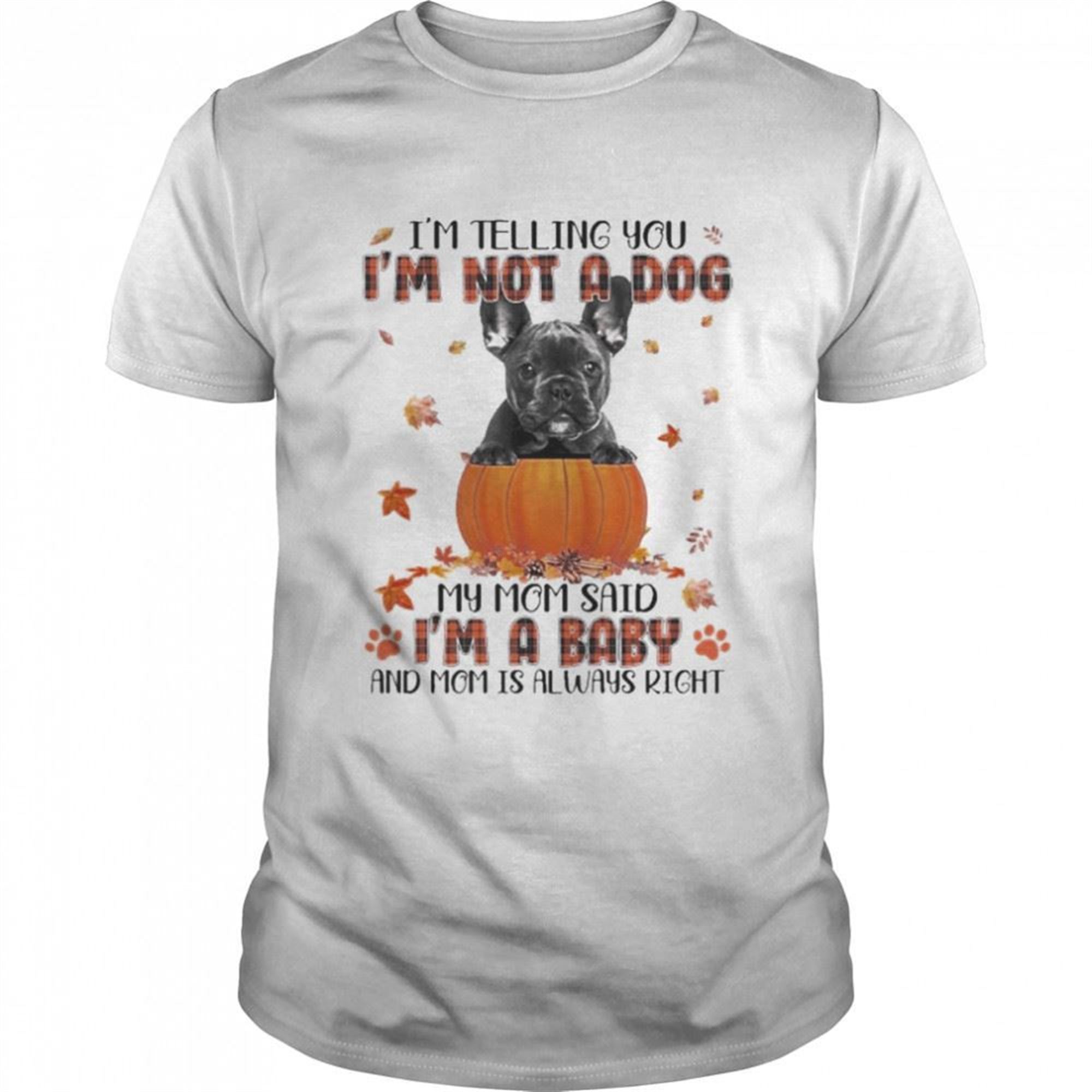 Autumn Baby Black French Bulldog Halloween Im Telling You Im Not A Dog My Mom Said Im A Baby And Mom Is Always Right Shirt
