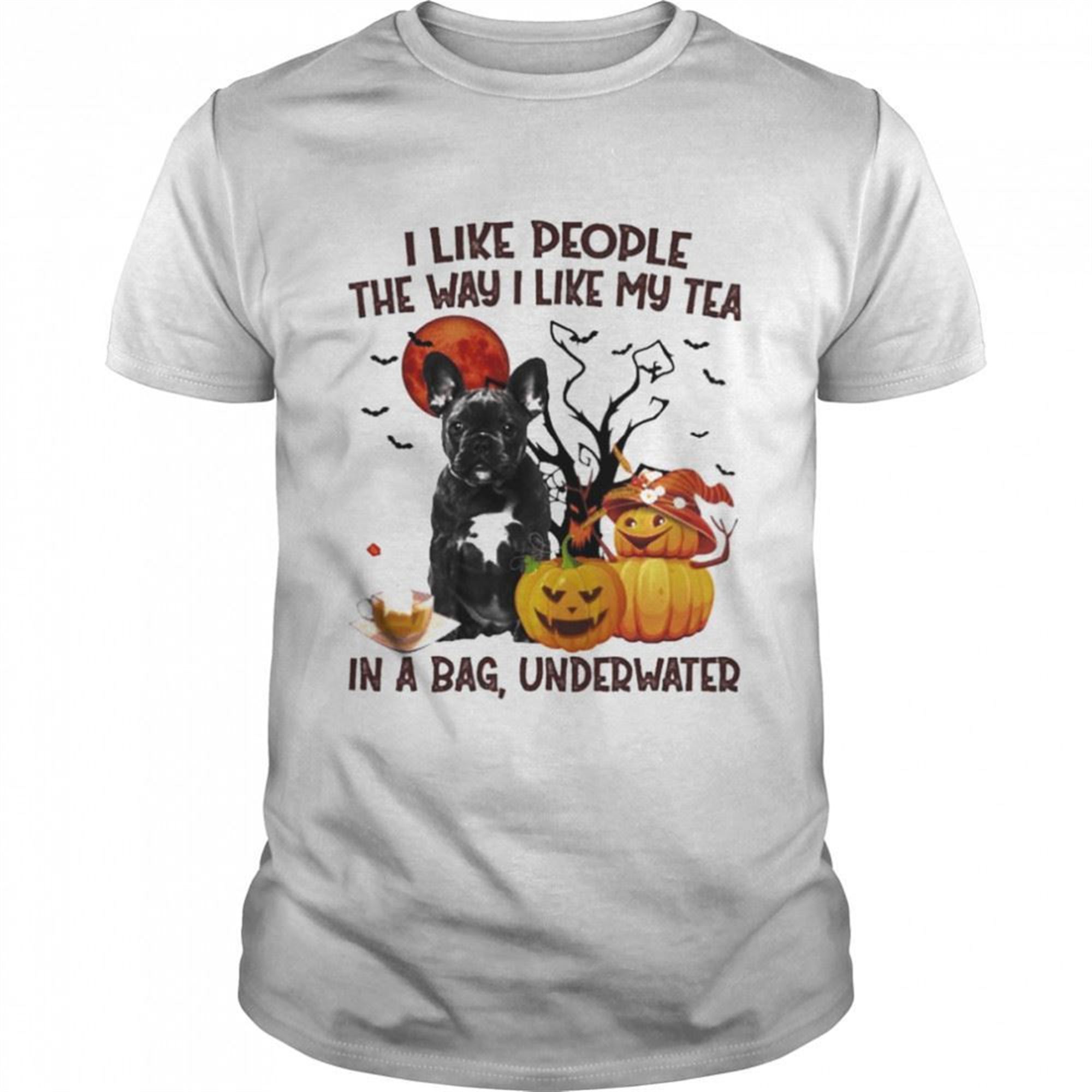 Black French Bulldog I Like People The Way I Like My Tea In A Bag Underwater Halloween Shirt