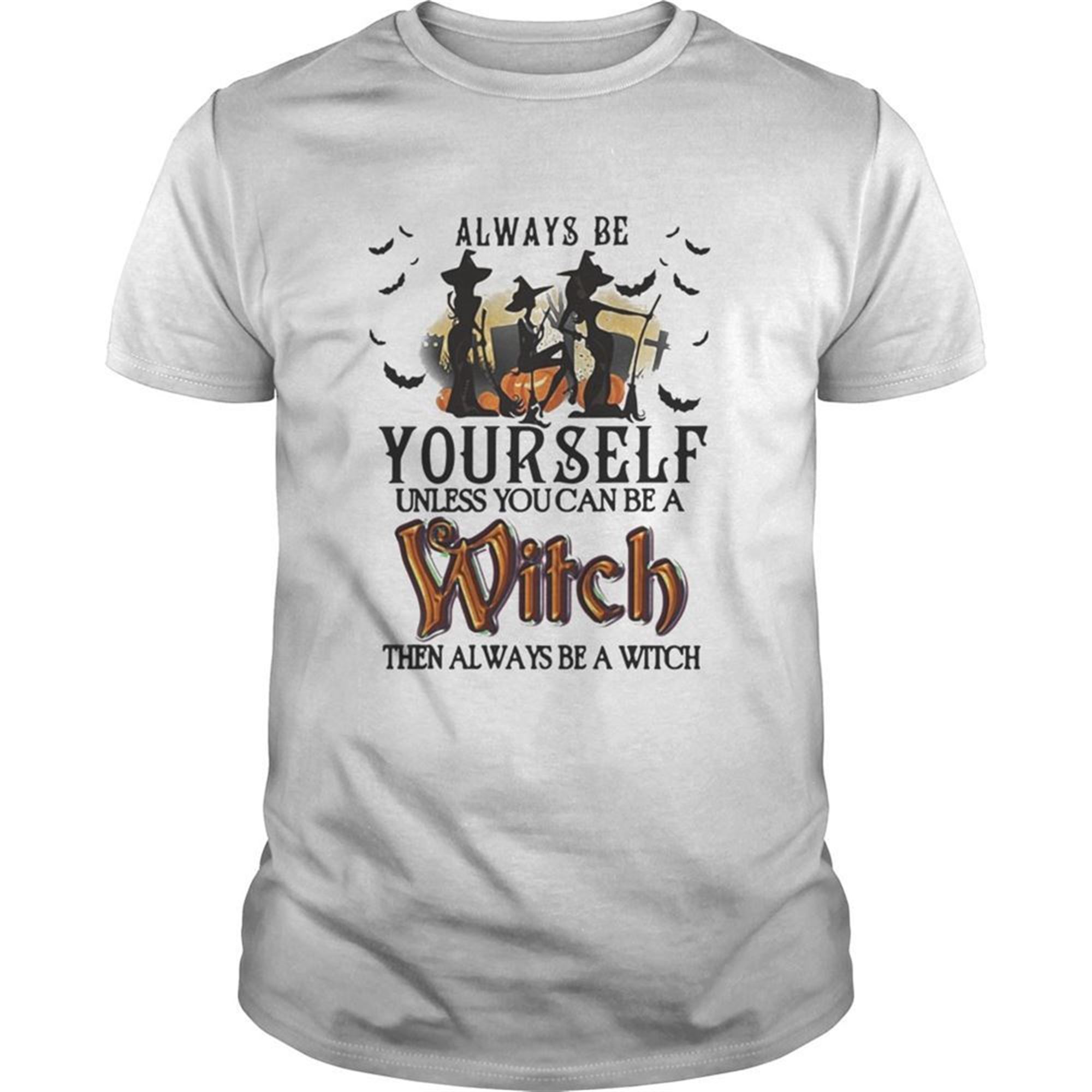 Halloween Always Be Yourself Unless You Can Be A Witch Then Always Be A Witch Shirt