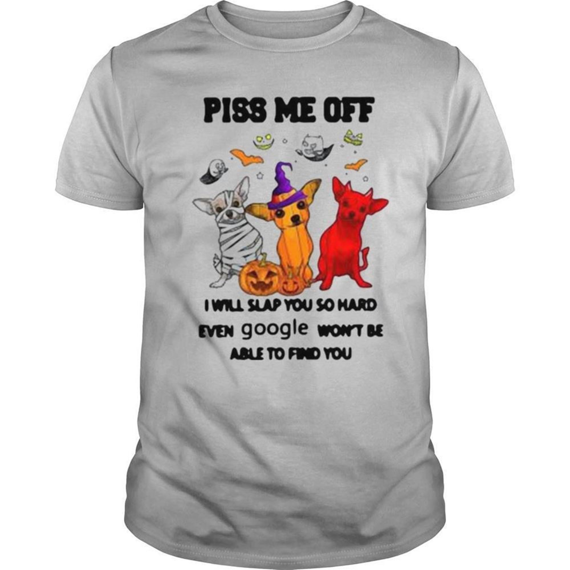 Piss Me Off I Will Slap You So Hard Even Google Wont Be Able To Find You Chihuahua Halloween Shirt