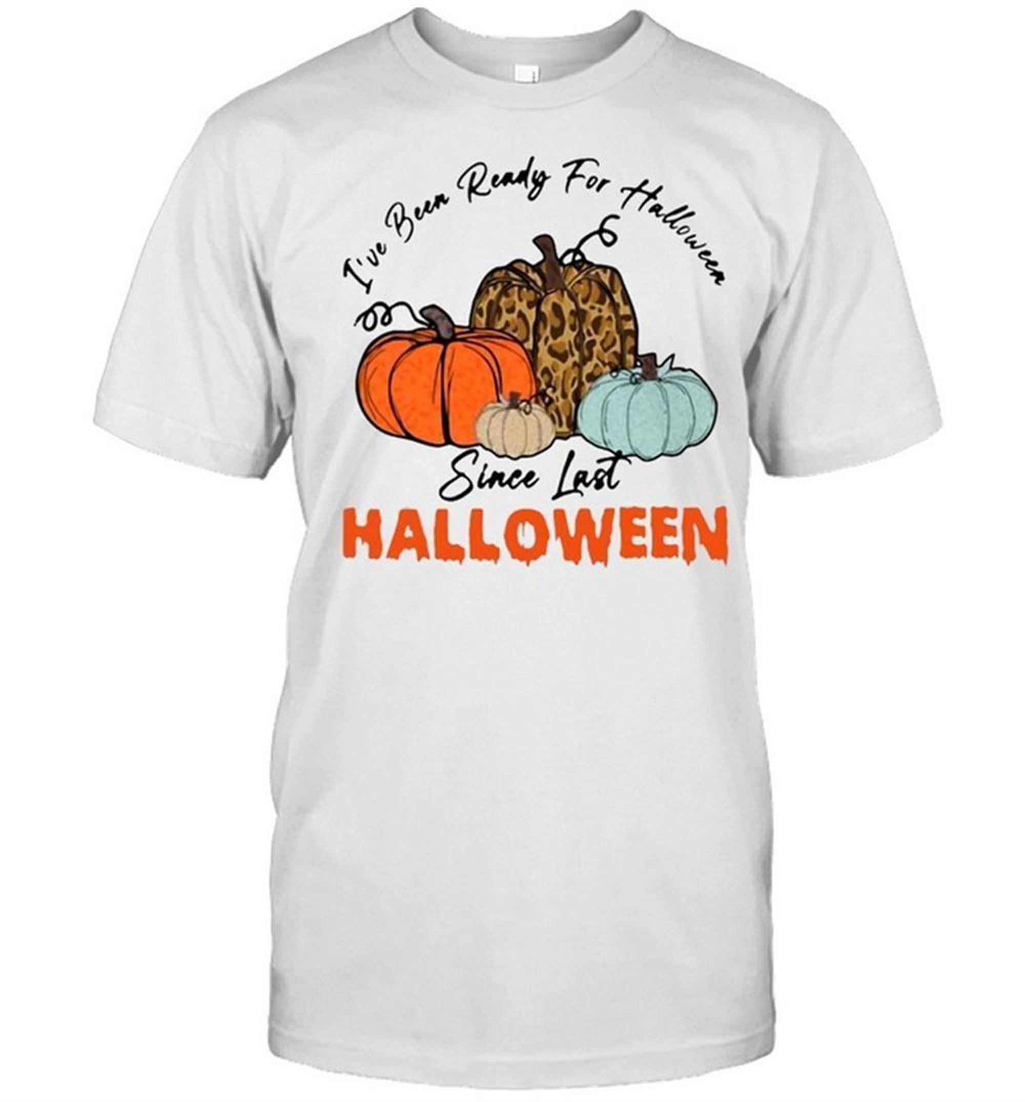 Pumpkin Ive Been Ready For Halloween Since Last Halloween T-shirt