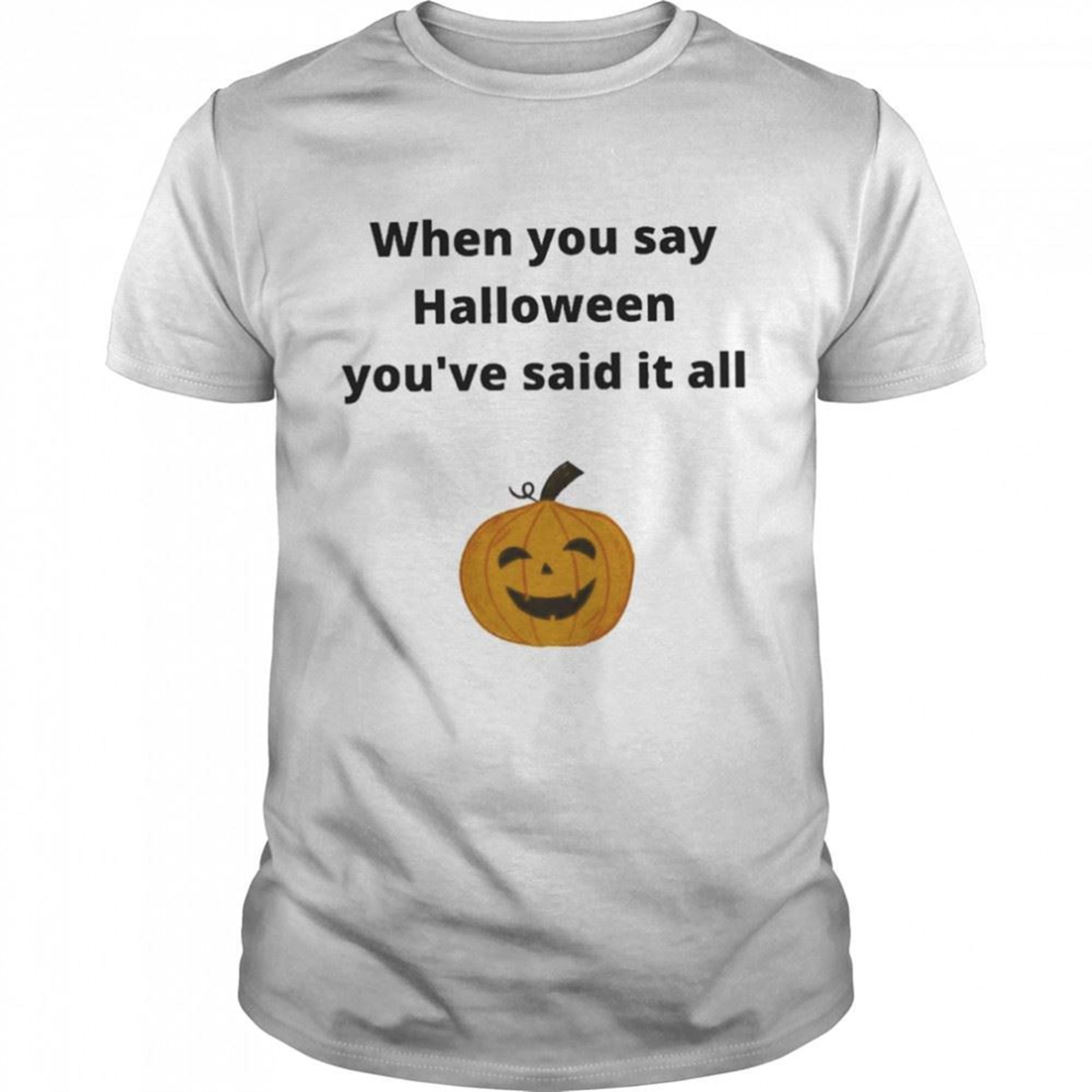 Pumpkin When You Say Halloween Youre Said It All Shirt