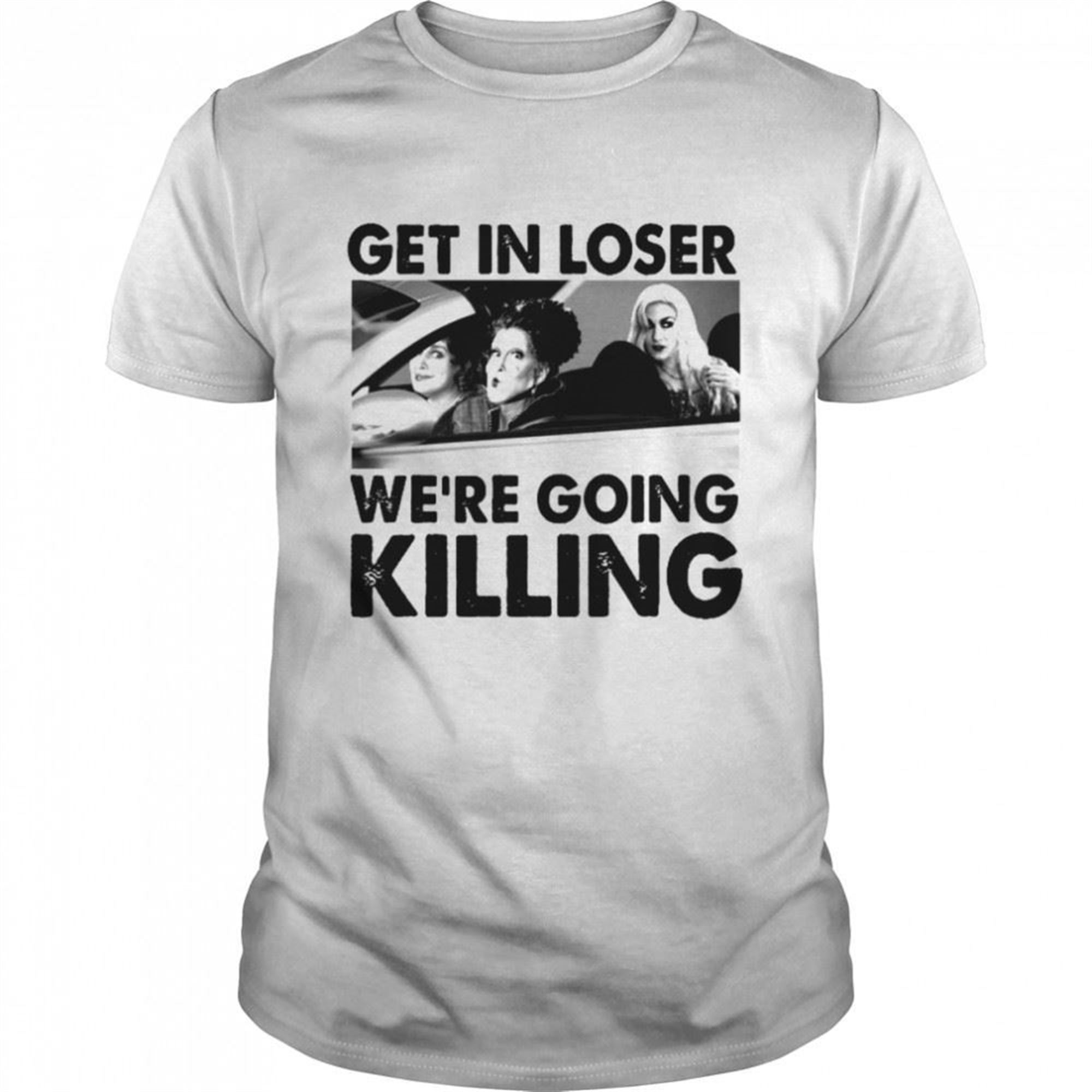 Sanderson Sisters Get In Loser Were Going Killing Halloween Shirt