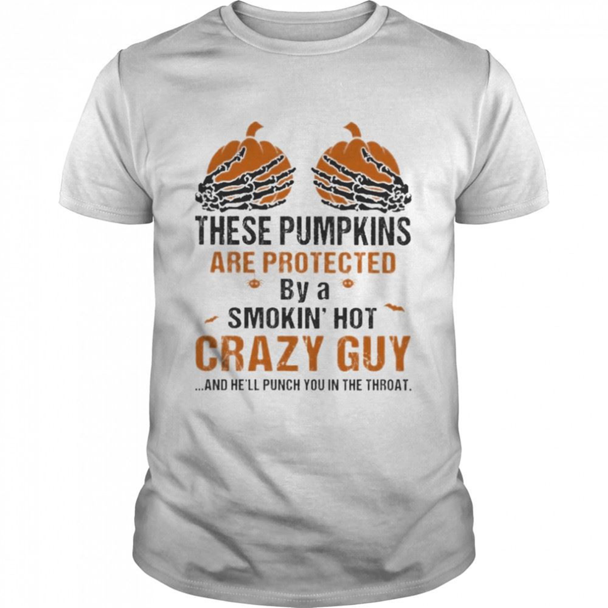 Skeleton Hand These Pumpkin Are Protected By A Smokin Hot Crazy Guy And Hell Punch You In The Throat Halloween Shirt