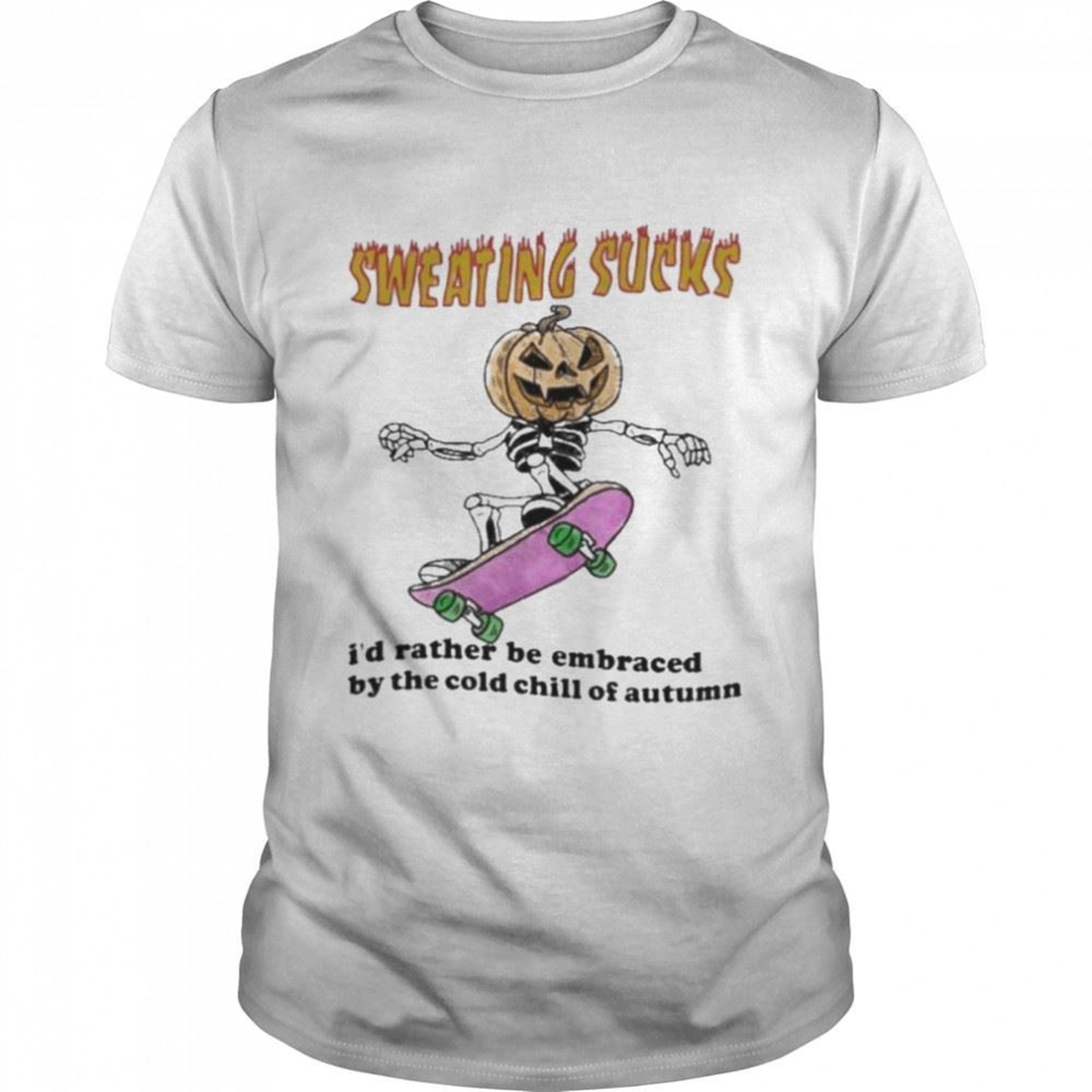 Skeleton Pumpkin Sweating Sucks Id Rather Be Embraced By The Cold Chill Of Autumn Halloween Shirt