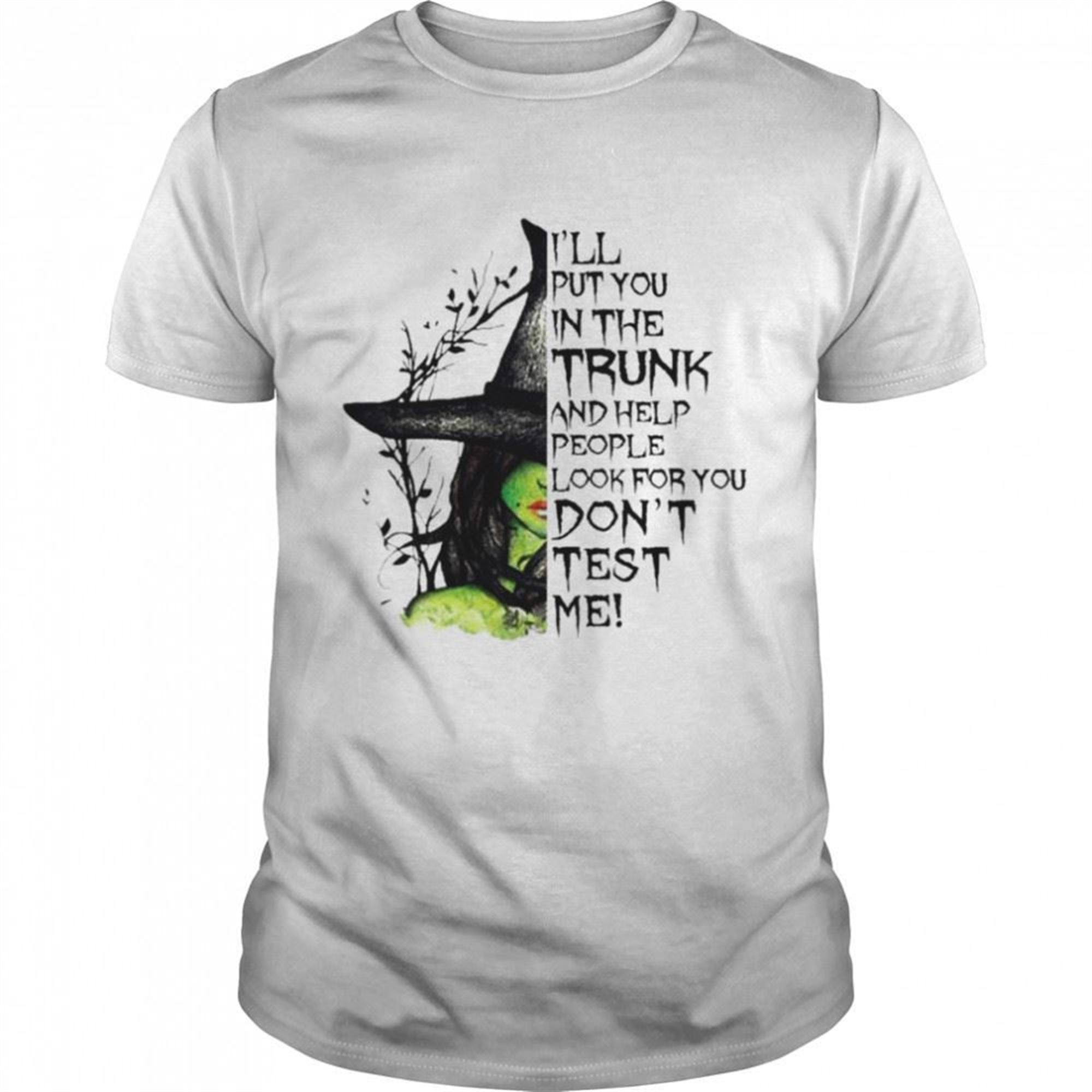 Witch Ill Put You In The Trunk And Help People Look For You Dont Test Me Halloween Shirt