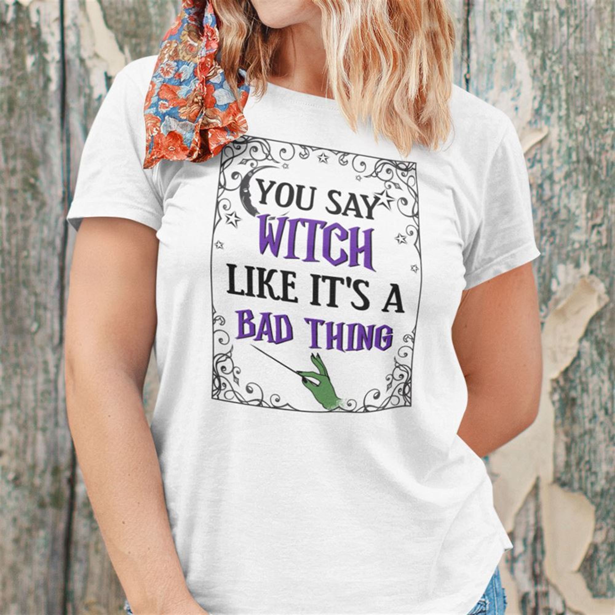 You Say Witch Like Its A Bad Thing Shirt Halloween